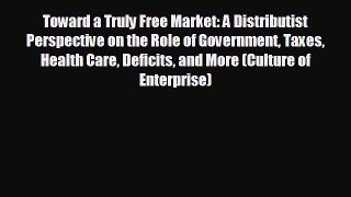 READ book Toward a Truly Free Market: A Distributist Perspective on the Role of Government