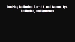 Read Ionizing Radiation: Part 1: X- and Gamma (y)-Radiation and Neutrons PDF Online