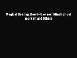 READ book  Magical Healing: How to Use Your Mind to Heal Yourself and Others  Full E-Book