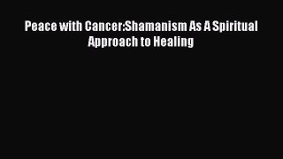 Free Full [PDF] Downlaod  Peace with Cancer:Shamanism As A Spiritual Approach to Healing