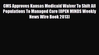 Read CMS Approves Kansas Medicaid Waiver To Shift All Populations To Managed Care (OPEN MINDS