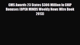 Read CMS Awards 23 States $306 Million In CHIP Bonuses (OPEN MINDS Weekly News Wire Book 2013)