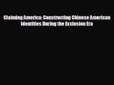 FREE DOWNLOAD Claiming America: Constructing Chinese American Identities During the Exclusion