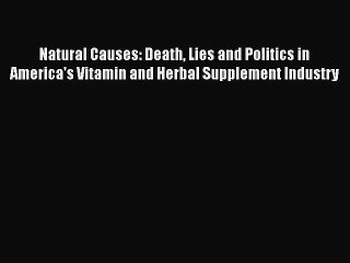 READ book  Natural Causes: Death Lies and Politics in America's Vitamin and Herbal Supplement