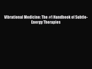 READ book  Vibrational Medicine: The #1 Handbook of Subtle-Energy Therapies  Full Free