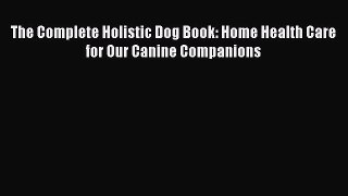 Free Full [PDF] Downlaod  The Complete Holistic Dog Book: Home Health Care for Our Canine