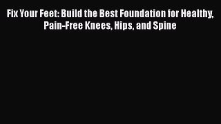 READ book  Fix Your Feet: Build the Best Foundation for Healthy Pain-Free Knees Hips and Spine