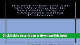Read It s Not What You Eat It s Why You Eat It: Successful Way to Overcome Eating Problems Ebook