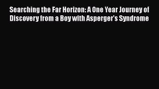 READ book  Searching the Far Horizon: A One Year Journey of Discovery from a Boy with Asperger's
