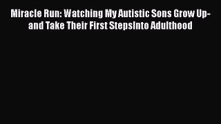 DOWNLOAD FREE E-books  Miracle Run: Watching My Autistic Sons Grow Up- and Take Their First