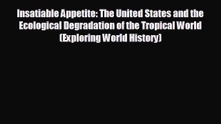 READ book Insatiable Appetite: The United States and the Ecological Degradation of the Tropical