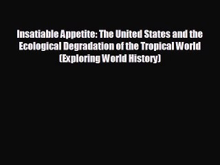 READ book Insatiable Appetite: The United States and the Ecological Degradation of the Tropical