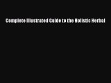 READ book  Complete Illustrated Guide to the Holistic Herbal  Full Free