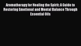 READ book  Aromatherapy for Healing the Spirit: A Guide to Restoring Emotional and Mental
