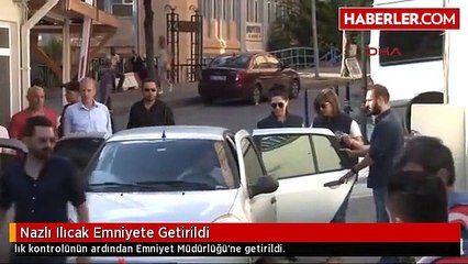 Nazlı Ilıcak Emniyete Getirildi