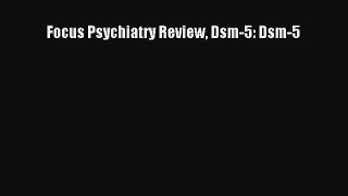 there is Focus Psychiatry Review Dsm-5: Dsm-5