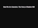 Free [PDF] Downlaod Now We Are Enemies: The Story of Bunker Hill READ ONLINE