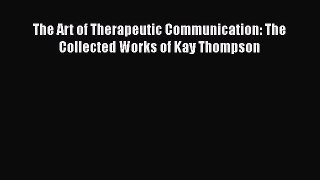 READ book  The Art of Therapeutic Communication: The Collected Works of Kay Thompson  Full
