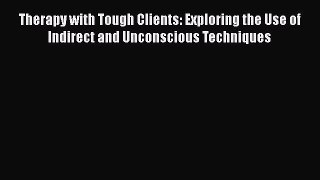 Free Full [PDF] Downlaod  Therapy with Tough Clients: Exploring the Use of Indirect and Unconscious