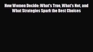 complete How Women Decide: What's True What's Not and What Strategies Spark the Best Choices