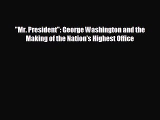 EBOOK ONLINE Mr. President: George Washington and the Making of the Nation's Highest Office