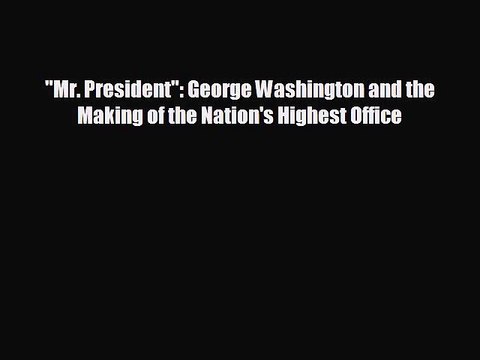 EBOOK ONLINE Mr. President: George Washington and the Making of the Nation's Highest Office