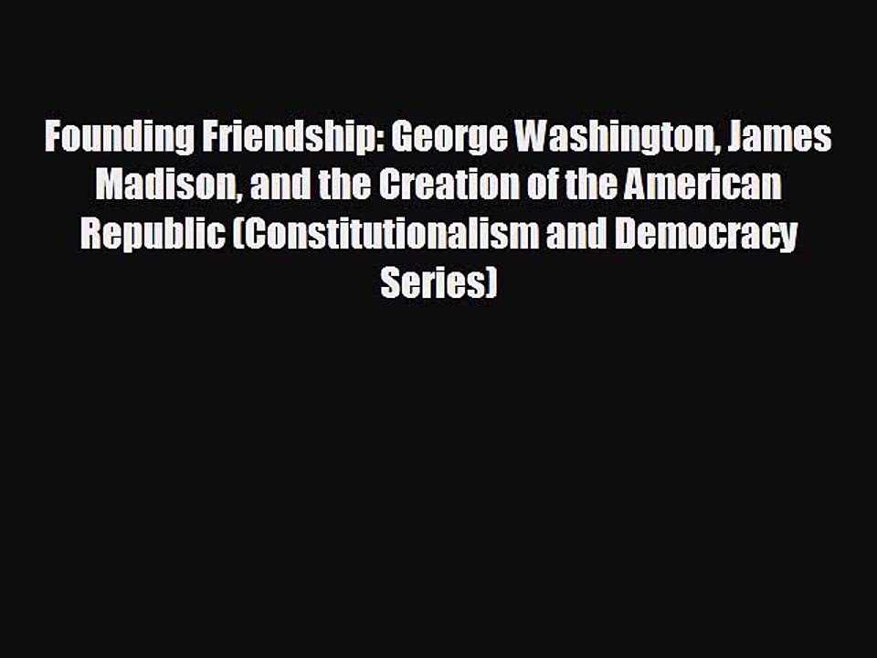READ book Founding Friendship: George Washington James Madison and the Creation of the American