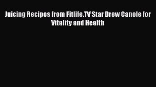 Read Juicing Recipes from Fitlife.TV Star Drew Canole for Vitality and Health Ebook Free
