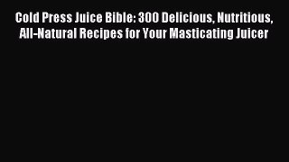 Read Cold Press Juice Bible: 300 Delicious Nutritious All-Natural Recipes for Your Masticating