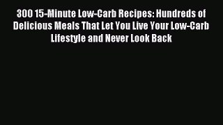 Read 300 15-Minute Low-Carb Recipes: Hundreds of Delicious Meals That Let You Live Your Low-Carb