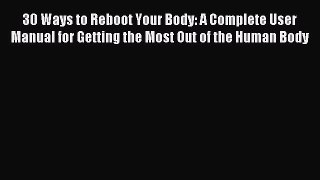 Read 30 Ways to Reboot Your Body: A Complete User Manual for Getting the Most Out of the Human