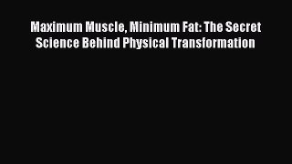 Read Maximum Muscle Minimum Fat: The Secret Science Behind Physical Transformation Ebook Free