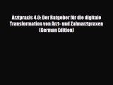 Read Arztpraxis 4.0: Der Ratgeber für die digitale Transformation von Arzt- und Zahnarztpraxen