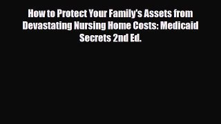 Read How to Protect Your Family's Assets from Devastating Nursing Home Costs: Medicaid Secrets