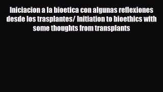 Read Iniciacion a la bioetica con algunas reflexiones desde los trasplantes/ Initiation to