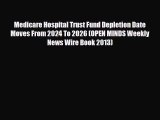 Read Medicare Hospital Trust Fund Depletion Date Moves From 2024 To 2026 (OPEN MINDS Weekly