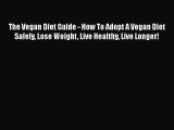 Read The Vegan Diet Guide - How To Adopt A Vegan Diet Safely Lose Weight Live Healthy Live