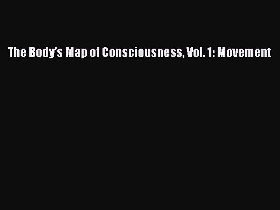 DOWNLOAD FREE E-books  The Body's Map of Consciousness Vol. 1: Movement  Full Free