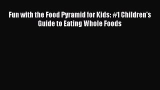 Read Fun with the Food Pyramid for Kids: #1 Children's Guide to Eating Whole Foods Ebook Free