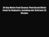 Read 30-Day Whole Food Cleanse: Plant Based Whole Foods for Beginners Including over Delicious