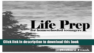 Read Life Prep for Homeschooled Teenagers, Second Edition: A Parent-Friendly Curriculum for