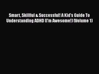 READ book  Smart Skillful & Successful! A Kid's Guide To Understanding ADHD (I'm Awesome!)