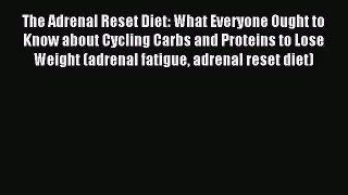 Read The Adrenal Reset Diet: What Everyone Ought to Know about Cycling Carbs and Proteins to