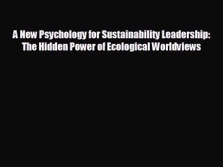 READ book A New Psychology for Sustainability Leadership: The Hidden Power of Ecological Worldviews