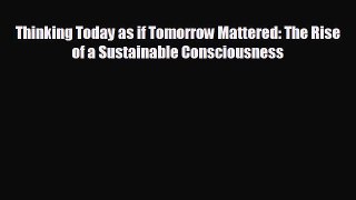 READ book Thinking Today as if Tomorrow Mattered: The Rise of a Sustainable Consciousness