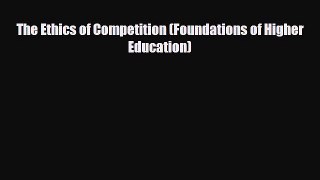 READ book The Ethics of Competition (Foundations of Higher Education)  FREE BOOOK ONLINE