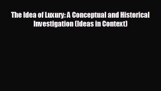 READ book The Idea of Luxury: A Conceptual and Historical Investigation (Ideas in Context)