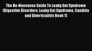 Read The No-Nonsense Guide To Leaky Gut Syndrome (Digestive Disorders: Leaky Gut Syndrome Candida