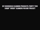 Read DIY HOUSEHOLD CLEANING PRODUCTS-THIRTY TWO CHEAP GREEN CLEANERS FOR ANY PROJECT Ebook
