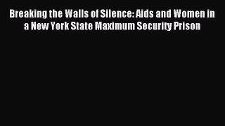 Read Breaking the Walls of Silence: Aids and Women in a New York State Maximum Security Prison